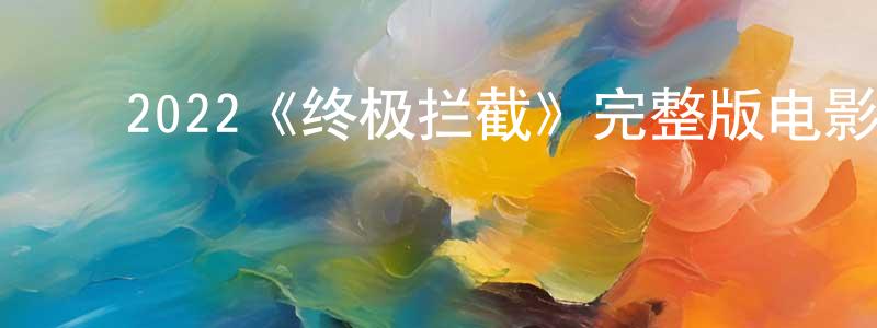 影视迷陈显程的个人博客,2022《终极拦截》完整版电影/在线观看/百度云-美剧天堂